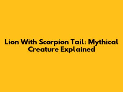 Lion With Scorpion Tail: Mythical Creature Explained