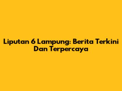 Liputan 6 Lampung: Berita Terkini Dan Terpercaya