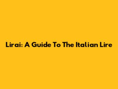 Lirai: A Guide To The Italian Lire