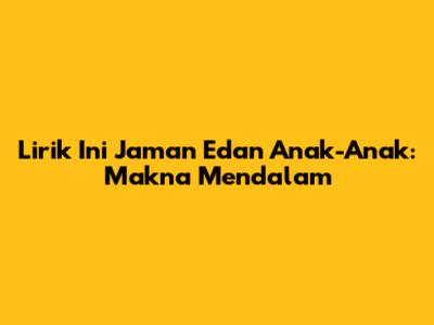 Lirik "Ini Jaman Edan" Anak-Anak: Makna Mendalam