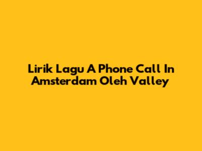 Lirik Lagu 'A Phone Call In Amsterdam' Oleh Valley