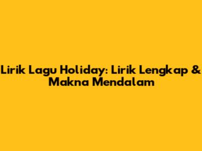 Lirik Lagu Holiday: Lirik Lengkap & Makna Mendalam