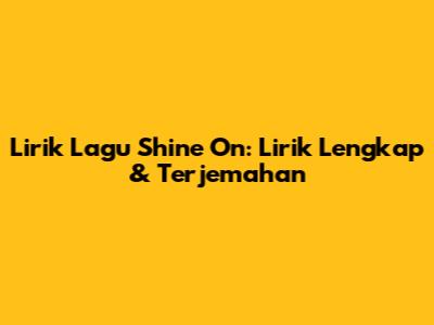 Lirik Lagu Shine On: Lirik Lengkap & Terjemahan