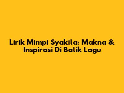 Lirik Mimpi Syakila: Makna & Inspirasi Di Balik Lagu