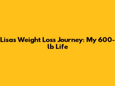 Lisa's Weight Loss Journey: My 600-lb Life