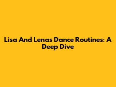 Lisa And Lena's Dance Routines: A Deep Dive