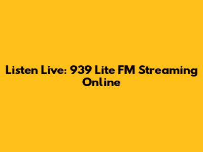 Listen Live: 939 Lite FM Streaming Online