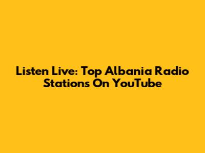 Listen Live: Top Albania Radio Stations On YouTube