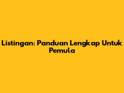 Listingan: Panduan Lengkap Untuk Pemula