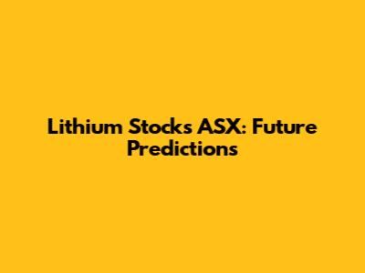Lithium Stocks ASX: Future Predictions