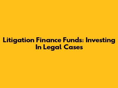 Litigation Finance Funds: Investing In Legal Cases