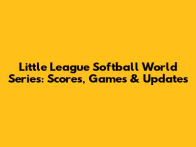 Little League Softball World Series: Scores, Games & Updates