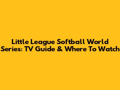 Little League Softball World Series: TV Guide & Where To Watch