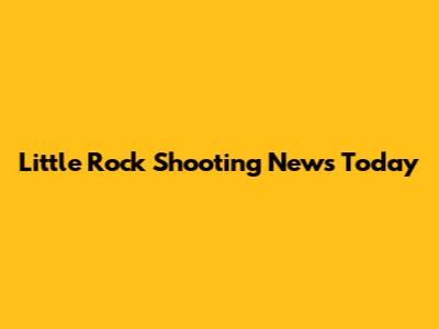 Little Rock Shooting News Today