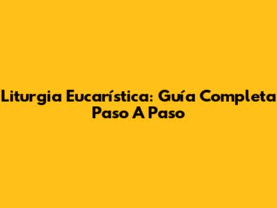 Liturgia Eucarística: Guía Completa Paso A Paso