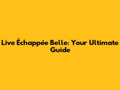 Live Échappée Belle: Your Ultimate Guide