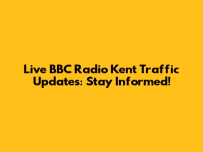 Live BBC Radio Kent Traffic Updates: Stay Informed!