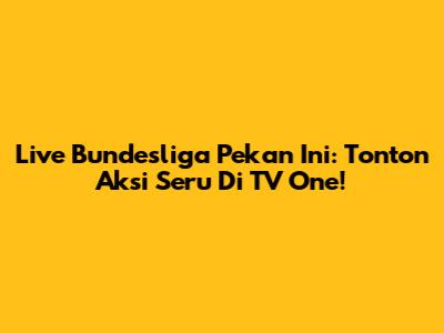 Live Bundesliga Pekan Ini: Tonton Aksi Seru Di TV One!