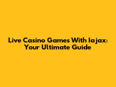 Live Casino Games With Iajax: Your Ultimate Guide