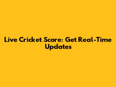 Live Cricket Score: Get Real-Time Updates