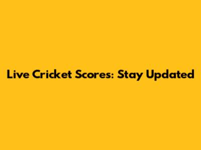 Live Cricket Scores: Stay Updated