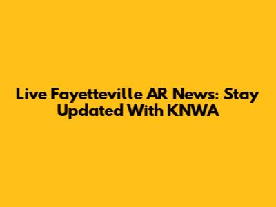 Live Fayetteville AR News: Stay Updated With KNWA