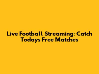 Live Football Streaming: Catch Today's Free Matches