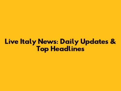 Live Italy News: Daily Updates & Top Headlines