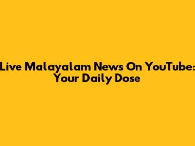 Live Malayalam News On YouTube: Your Daily Dose