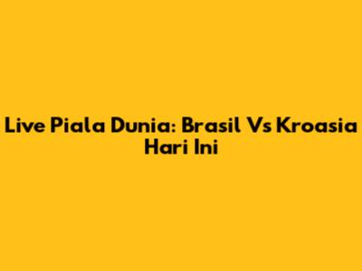 Live Piala Dunia: Brasil Vs Kroasia Hari Ini