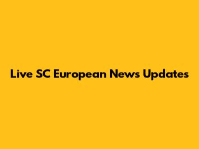 Live SC European News Updates