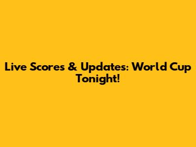 Live Scores & Updates: World Cup Tonight!