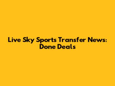 Live Sky Sports Transfer News: Done Deals