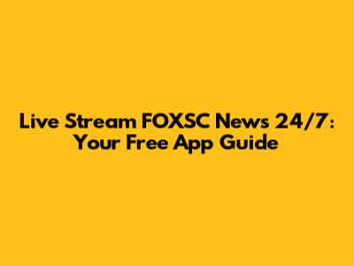 Live Stream FOXSC News 24/7: Your Free App Guide