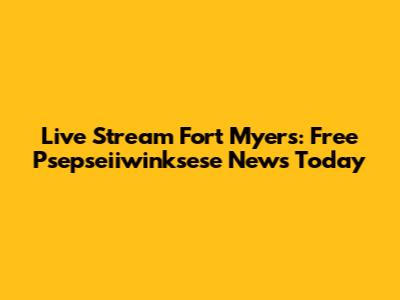 Live Stream Fort Myers: Free Psepseiiwinksese News Today