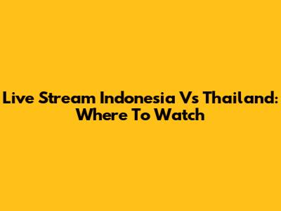 Live Stream Indonesia Vs Thailand: Where To Watch