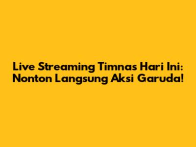 Live Streaming Timnas Hari Ini: Nonton Langsung Aksi Garuda!