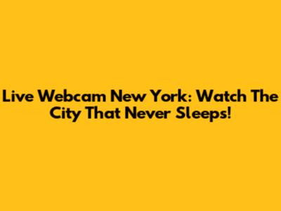 Live Webcam New York: Watch The City That Never Sleeps!