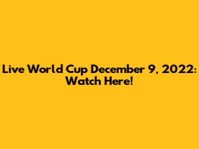 Live World Cup December 9, 2022: Watch Here!