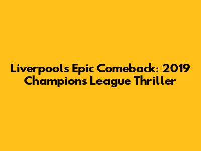 Liverpool's Epic Comeback: 2019 Champions League Thriller