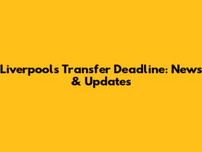 Liverpool's Transfer Deadline: News & Updates