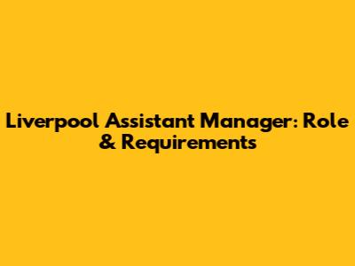 Liverpool Assistant Manager: Role & Requirements