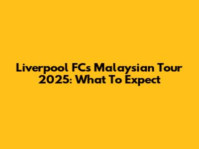 Liverpool FC's Malaysian Tour 2025: What To Expect