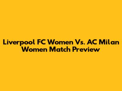 Liverpool FC Women Vs. AC Milan Women Match Preview