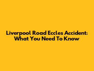 Liverpool Road Eccles Accident: What You Need To Know