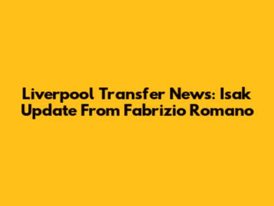 Liverpool Transfer News: Isak Update From Fabrizio Romano