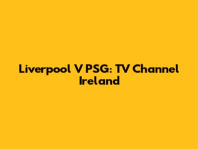 Liverpool V PSG: TV Channel Ireland