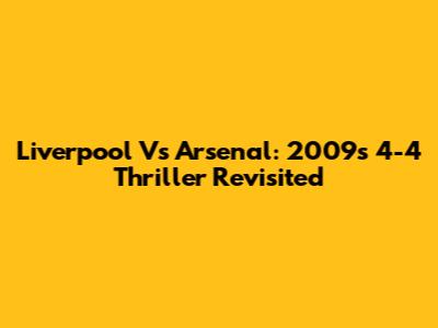 Liverpool Vs Arsenal: 2009's 4-4 Thriller Revisited
