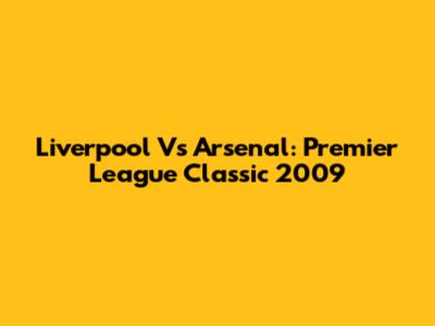 Liverpool Vs Arsenal: Premier League Classic 2009