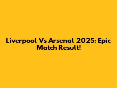 Liverpool Vs Arsenal 2025: Epic Match Result!
